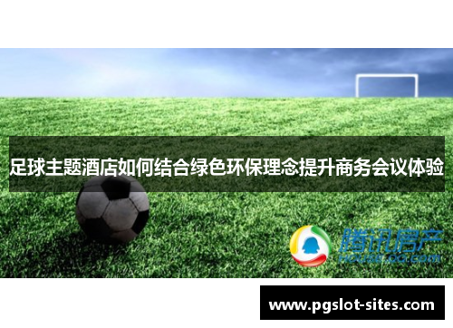 足球主题酒店如何结合绿色环保理念提升商务会议体验